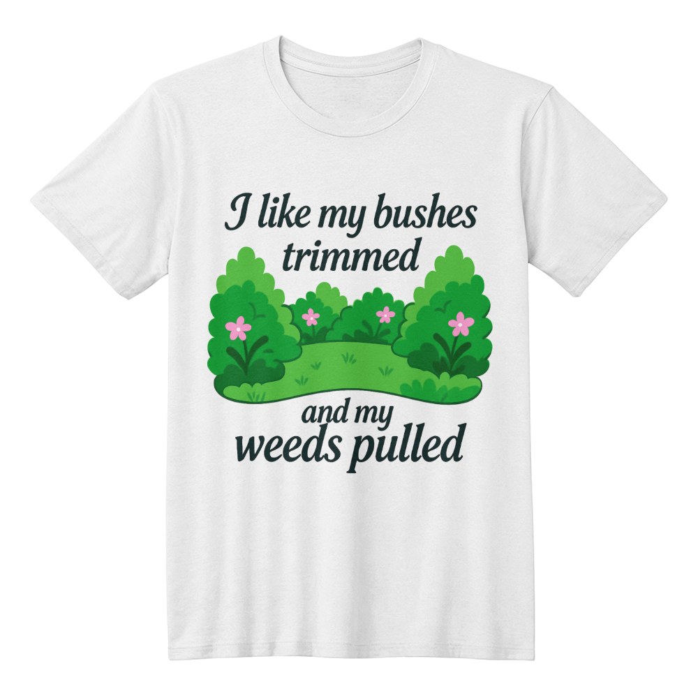 Rude Gardening T Shirt - I Like My Bushes Trimmed!