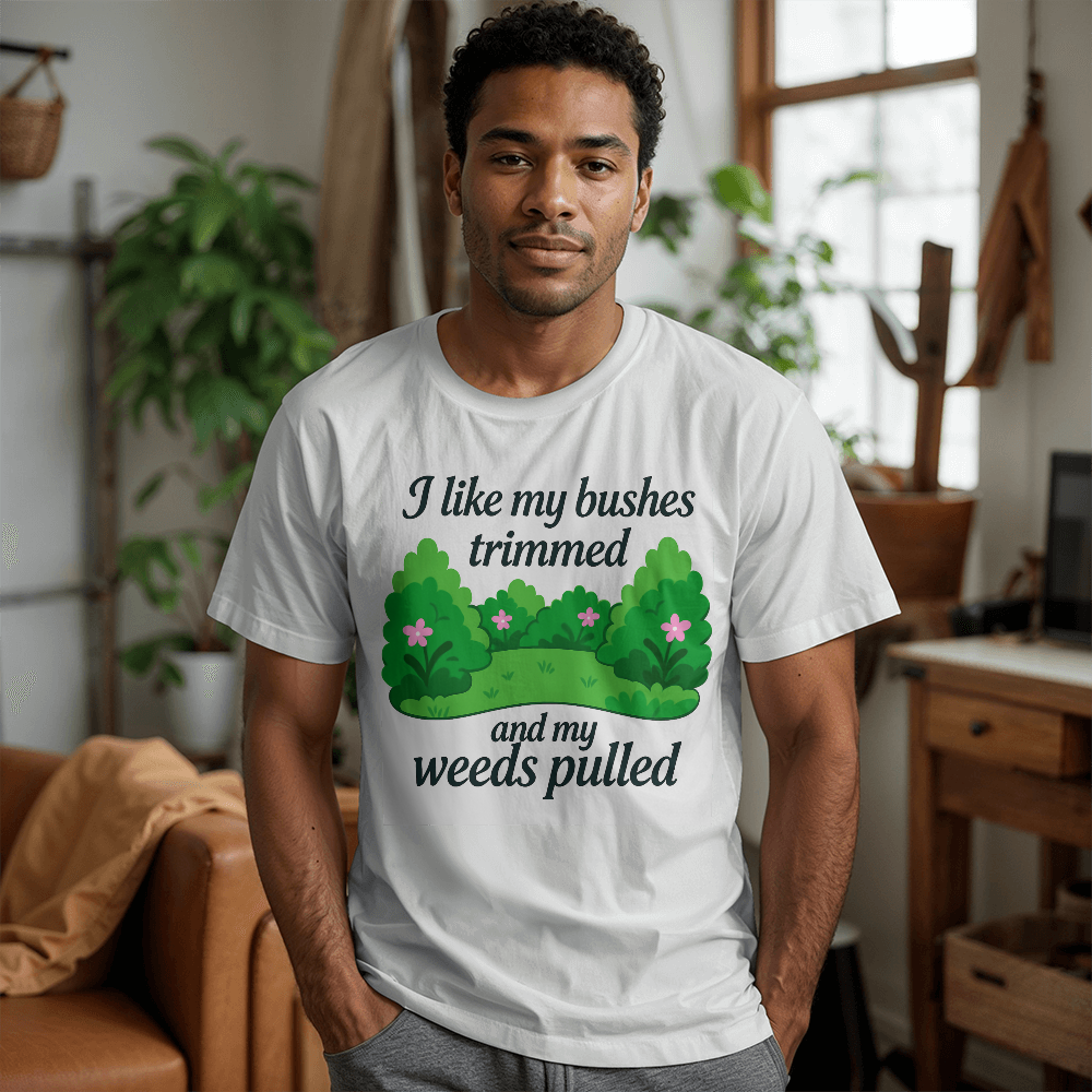 Rude Gardening T Shirt - I Like My Bushes Trimmed!