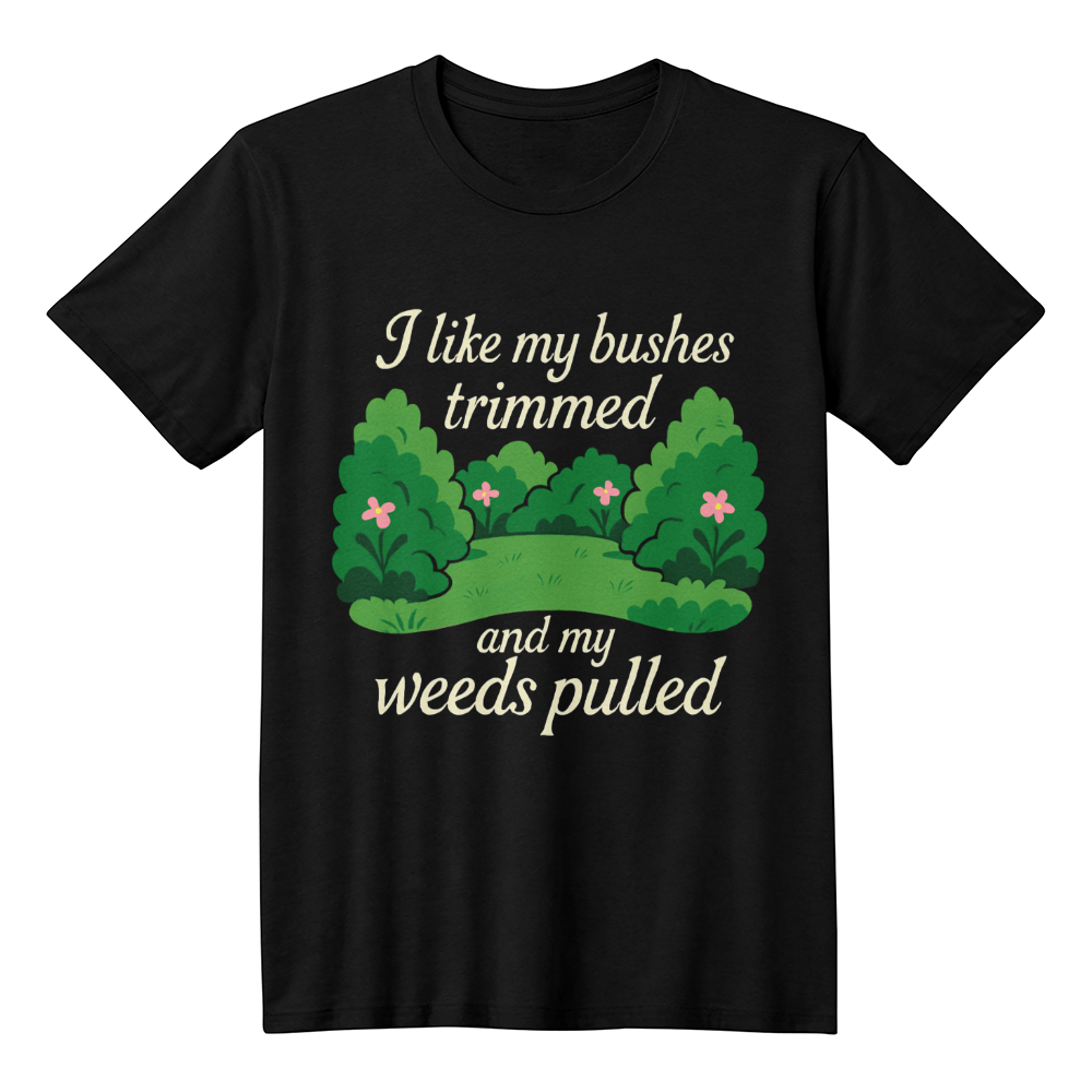 Funny Gardening T Shirt - I Like My Bushes Trimmed!