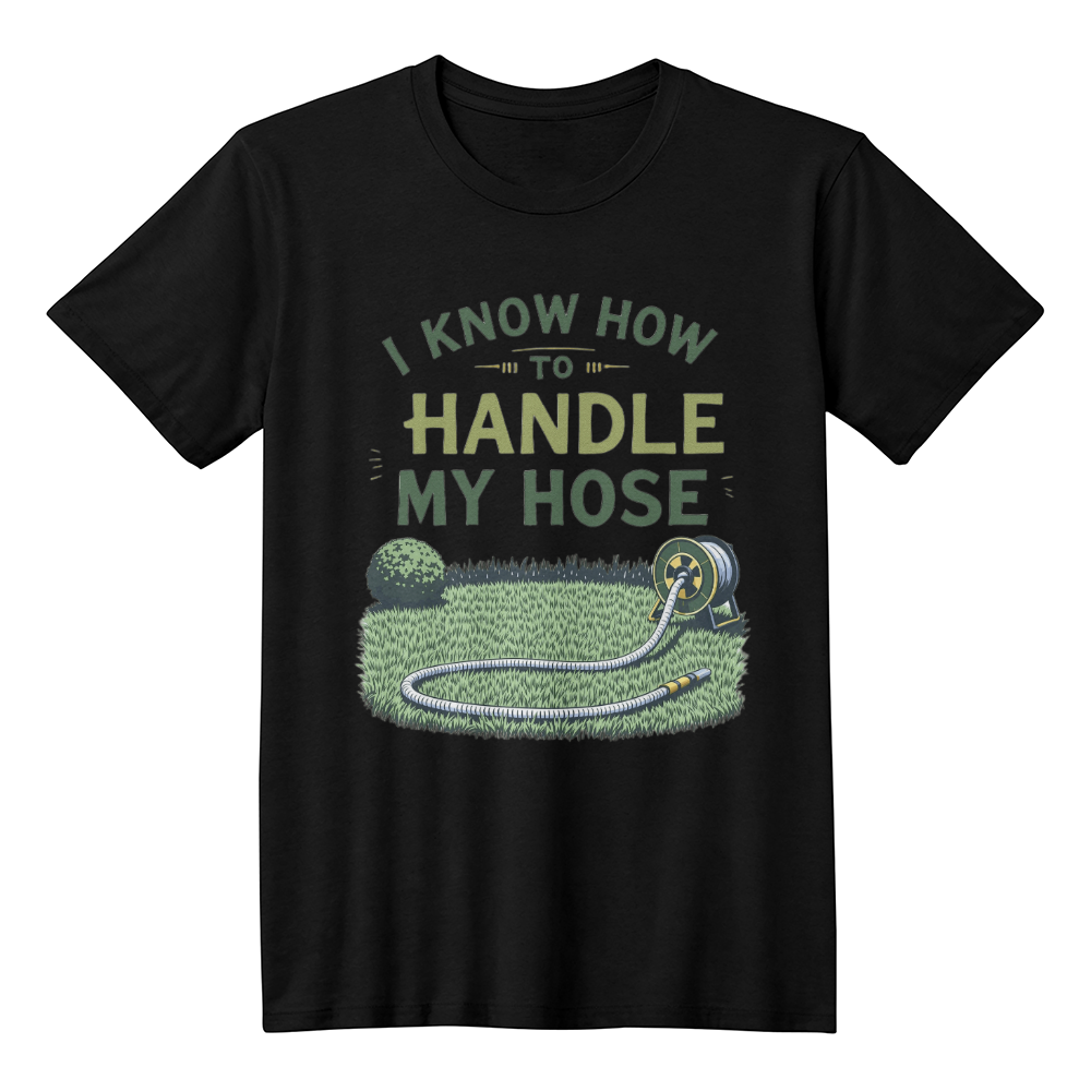 I Know How To Handle My Hose - Gardeners T Shirt For Him