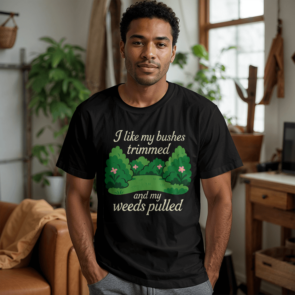 Funny Gardening T Shirt - I Like My Bushes Trimmed!