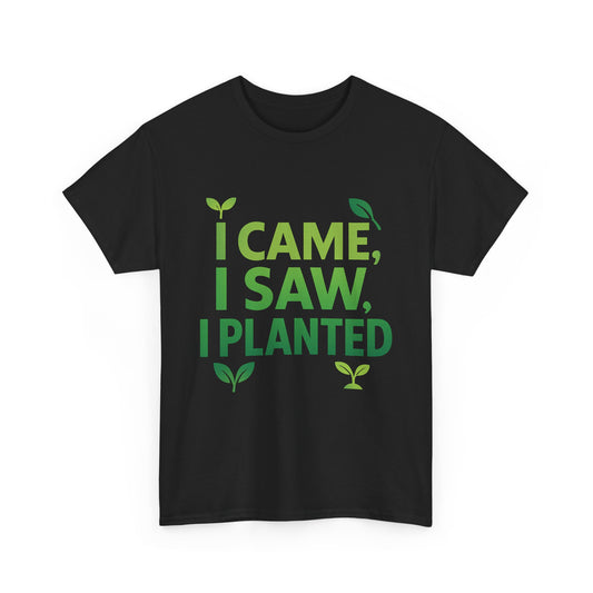 I Came, I Saw, I Planted T-Shirt – Funny Gardening Tee