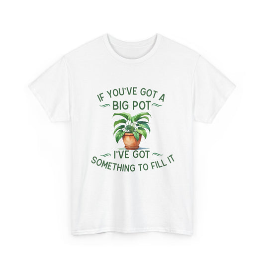 If You've Got a Big Pot - Rude Gardening T-Shirt For Him