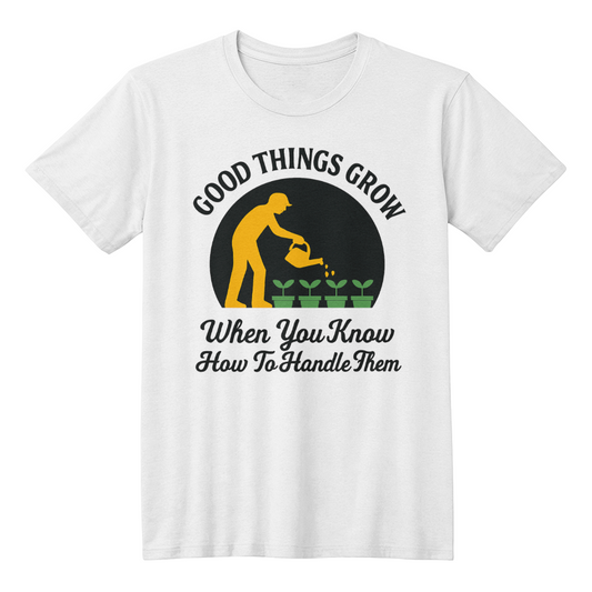 Good Things Happen When You Know How To Handle Them - Gardening T-Shirt For Men