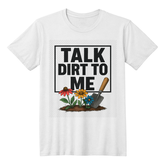 Talk Dirt To Me - Cheeky T-Shirt For Gardeners