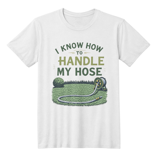 I Know How To Handle My Hose - Gardeners T Shirt For Him