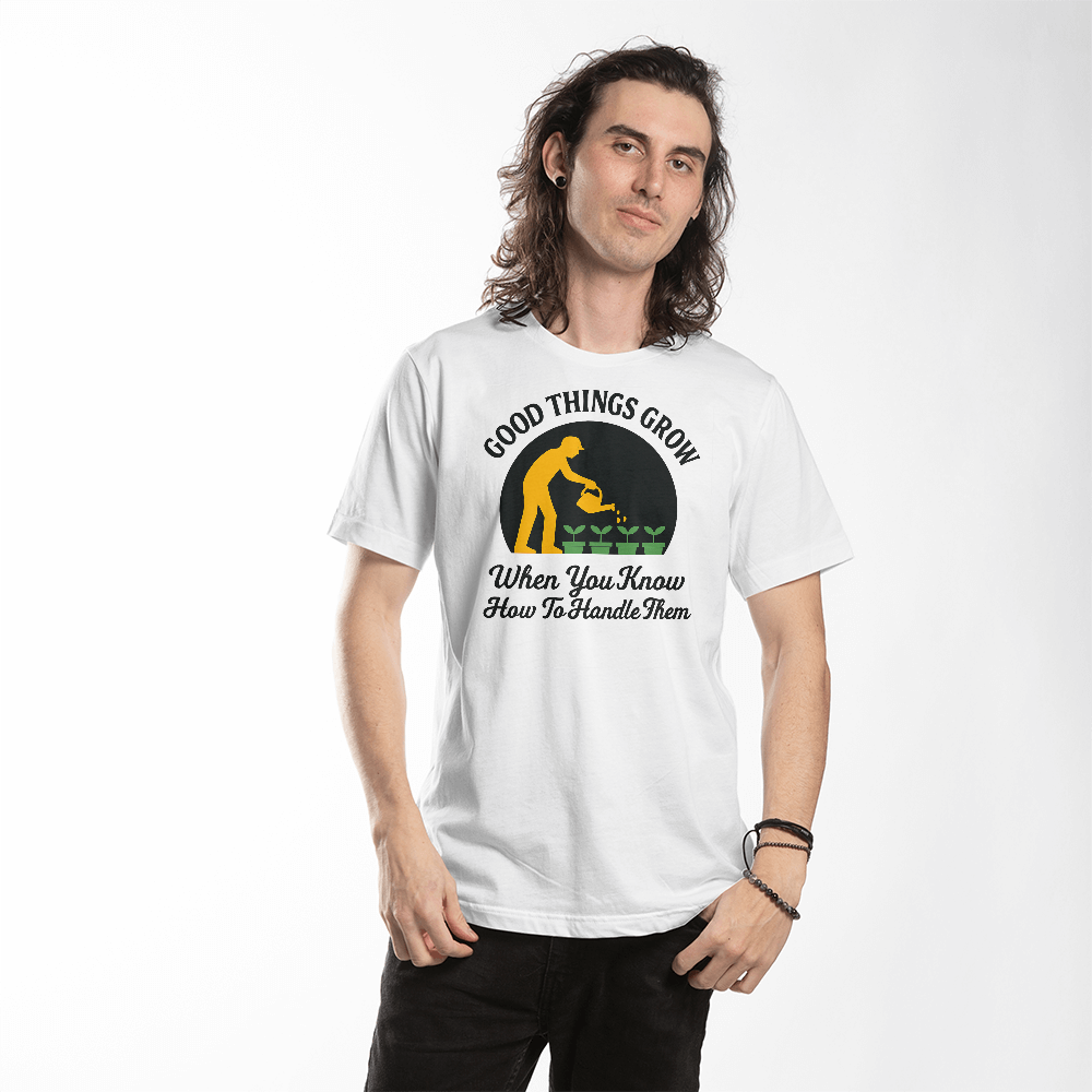 Good Things Happen When You Know How To Handle Them - Gardening T-Shirt For Men